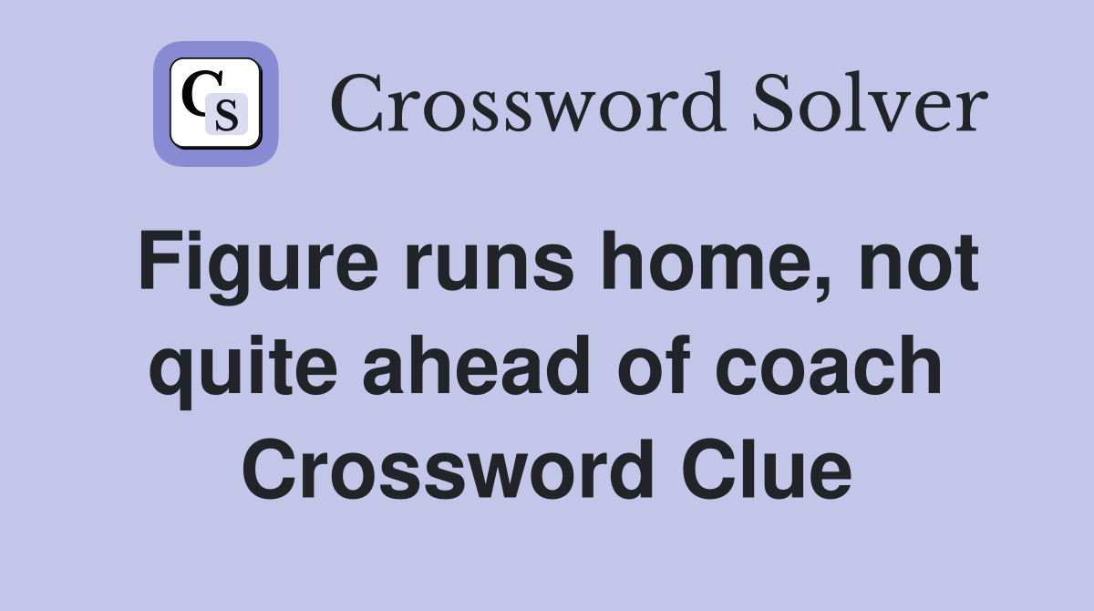 Figure runs home, not quite ahead of coach Crossword Clue Answers
